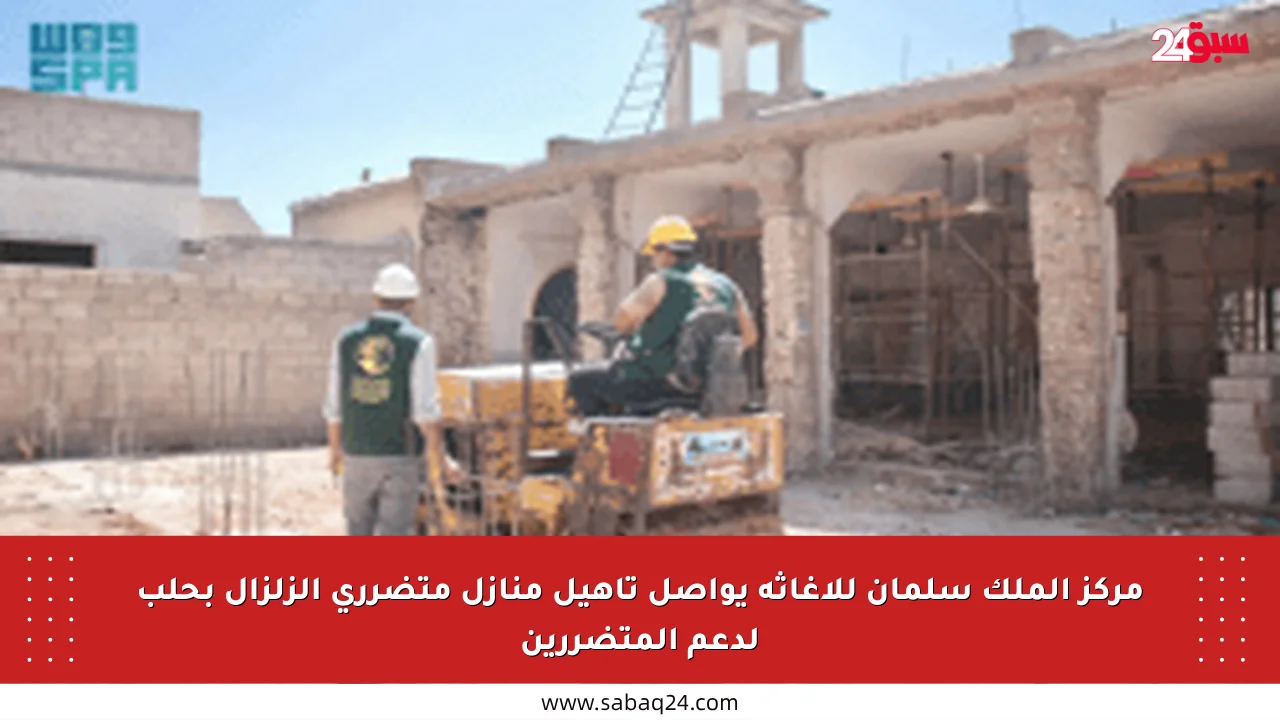 مركز الملك سلمان للإغاثة يواصل تأهيل منازل متضرري الزلزال بحلب لدعم المتضررين